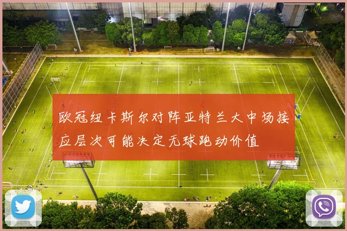 欧冠纽卡斯尔对阵亚特兰大中场接应层次可能决定无球跑动价值