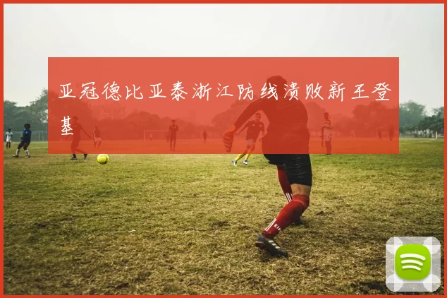 亚冠德比亚泰浙江防线溃败新王登基
