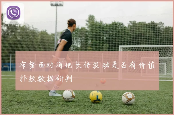 布努面对海地长传发动是否有价值扑救数据研判