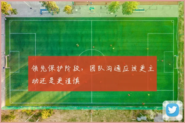 领先保护阶段，团队沟通应该更主动还是更谨慎