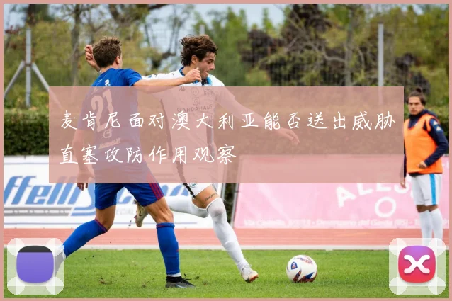 麦肯尼面对澳大利亚能否送出威胁直塞攻防作用观察