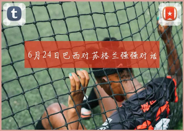 6月24日巴西对苏格兰强强对话