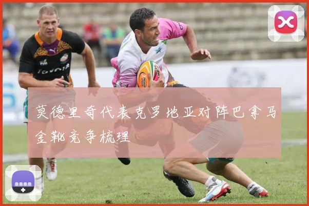 莫德里奇代表克罗地亚对阵巴拿马金靴竞争梳理