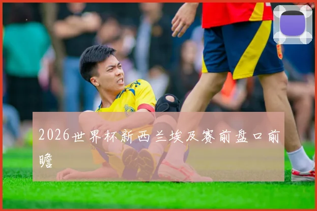 2026世界杯新西兰埃及赛前盘口前瞻