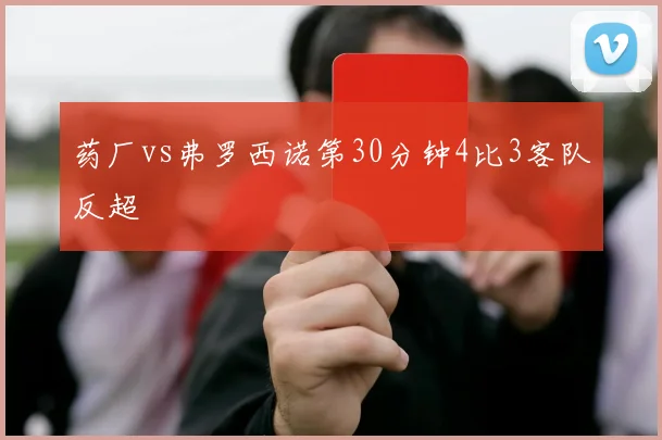 药厂vs弗罗西诺第30分钟4比3客队反超